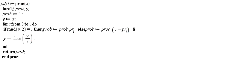 pdf1 := proc (x) local j, prob, y; prob := 1; y := x; for j from 0 to 1 do if `mod`(y, 2) = 1 then prob := prob*pr[j] else prob := prob*(1-pr[j]) end if; y := floor((1/2)*y) end do; return prob end proc: