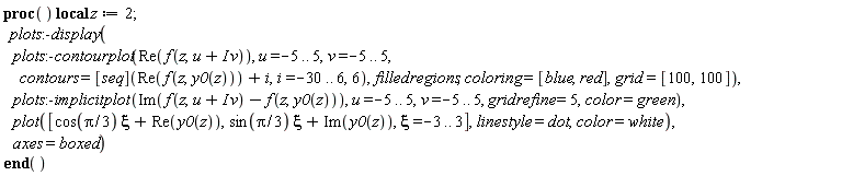 (proc () local z; z := 2; plots:-display(plots:-contourplot(Re(f(z, u+I*v)), u = -5 .. 5, v = -5 .. 5, contours = ([seq])(Re(f(z, y0(z)))+i, i = -30 .. 6, 6), filledregions, coloring = [blue, red], grid = [100, 100]), plots:-implicitplot(Im(f(z, u+I*v)-f(z, y0(z))), u = -5 .. 5, v = -5 .. 5, gridrefine = 5, color = green), plot([cos((1/3)*Pi)*xi+Re(y0(z)), sin((1/3)*Pi)*xi+Im(y0(z)), xi = -3 .. 3], linestyle = dot, color = white), axes = boxed) end proc)()