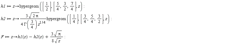 h1 := proc (z) options operator, arrow; hypergeom([1/2], [5/4, 3/2, 7/4], z) end proc; h2 := proc (z) options operator, arrow; (3/4)*sqrt(2*Pi)*hypergeom([1/4], [3/4, 5/4, 3/2], z)/(GAMMA(3/4)*z^(1/4)) end proc; F := proc (z) options operator, arrow; h1(z)-h2(z)+(3/8)*sqrt(Pi)/sqrt(z) end proc