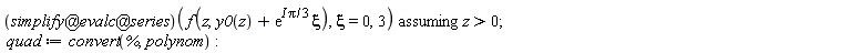 `assuming`([(`@`(`@`(simplify, evalc), series))(f(z, y0(z)+exp(I*Pi*(1/3))*xi), xi = 0, 3)], [z > 0]); quad := convert(%, polynom)