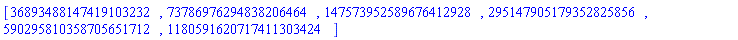 [36893488147419103232, 73786976294838206464, 147573952589676412928, 295147905179352825856, 590295810358705651712, 1180591620717411303424]