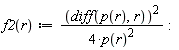 f2 := proc (r) options operator, arrow; (1/4)*(diff(p(r), r))^2/p(r)^2 end proc: