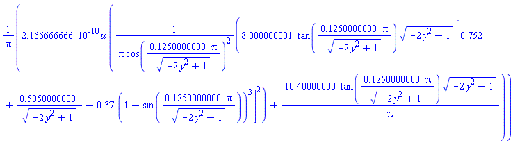 0.2166666666e-9*u*(8.000000001*tan(.1250000000*Pi/(-2*y^2+1)^(1/2))*(-2*y^2+1)^(1/2)*[.752+.5050000000/(-2*y^2+1)^(1/2)+.37*(1-sin(.1250000000*Pi/(-2*y^2+1)^(1/2)))^3]^2/(Pi*cos(.1250000000*Pi/(-2*y^2+1)^(1/2))^2)+10.40000000*tan(.1250000000*Pi/(-2*y^2+1)^(1/2))*(-2*y^2+1)^(1/2)/Pi)/Pi