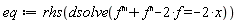 eq := rhs(dsolve(diff(f(x), x, x, x)+diff(f(x), x, x)-2*f(x) = -2*x))