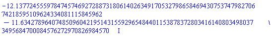 -12.13772455597847457469272887318061402634917053279865846943075374798270674218595109624334081115845962-11.63427896407485096042195143155929654844011538783728034161408034980373495684700084576272970826984570*I