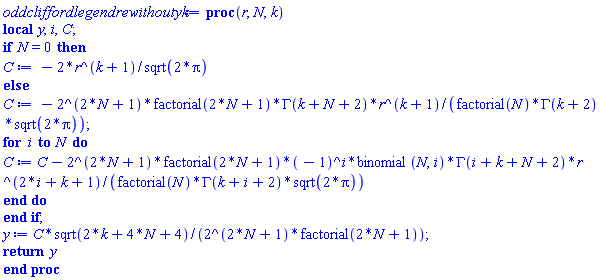 proc (r, N, k) local y, i, C; if N = 0 then C := -2*r^(k+1)/sqrt(2*Pi) else C := -2^(2*N+1)*factorial(2*N+1)*GAMMA(k+N+2)*r^(k+1)/(factorial(N)*GAMMA(k+2)*sqrt(2*Pi)); for i to N do C := C-2^(2*N+1)*factorial(2*N+1)*(-1)^i*binomial(N, i)*GAMMA(i+k+N+2)*r^(2*i+k+1)/(factorial(N)*GAMMA(k+i+2)*sqrt(2*Pi)) end do end if; y := C*sqrt(2*k+4*N+4)/(2^(2*N+1)*factorial(2*N+1)); return y end proc