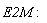 E2M: