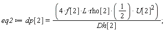 eq2 := dp[2] = (4*f[2]*L*rho[2]*(1/2))*U[2]^2/Dh[2];