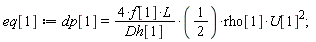 eq[1] := dp[1] = (4*f[1]*L/Dh[1]*(1/2))*rho[1]*U[1]^2;