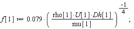 f[1] := 0.79e-1/(rho[1]*U[1]*Dh[1]/mu[1])^(1/4);