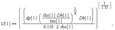 U[1] := (dp[1]*(rho[1]*Dh[1]/mu[1])^(1/4)*Dh[1]/(.158*L*rho[1]))^(1/1.75);