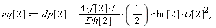 eq[2] := dp[2] = (4*f[2]*L/Dh[2]*(1/2))*rho[2]*U[2]^2;