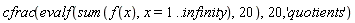 cfrac(evalf(sum(f(x), x = 1 .. infinity), 20), 20, 'quotients')
