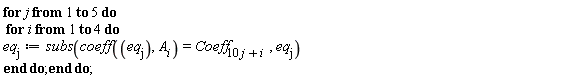 for j to 5 do for i to 4 do eq[j] := subs(coeff(eq[j], A[i]) = Coeff[10*j+i], eq[j]) end do end do;