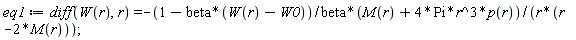 eq1 := diff(W(r), r) = -(1-beta*(W(r)-W0))*(M(r)+4*Pi*r^3*p(r))/(beta*r*(r-2*M(r)));