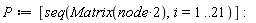 P := [seq(Matrix(2*node), i = 1 .. 21)]