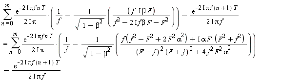 sum(exp(-(2*I)*Pi*f*n*T)*(1/f-(f-I*beta*F)/(sqrt(1-beta^2)*(f^2-(2*I)*f*beta*F-F^2)))/((2*I)*Pi), n = 0 .. m)-exp(-(2*I)*Pi*f*(n+1)*T)/((2*I)*Pi*f) = sum(exp(-(2*I)*Pi*f*n*T)*(1/f-(f*(f^2-F^2+2*F^2*alpha^2)+I*alpha*F*(F^2+f^2))/(sqrt(1-beta^2)*((F-f)^2*(F+f)^2+4*f^2*alpha^2*F^2)))/((2*I)*Pi), n = 0 .. m)-exp(-(2*I)*Pi*f*(n+1)*T)/((2*I)*Pi*f)