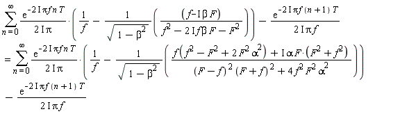 sum(exp(-(2*I)*Pi*f*n*T)*(1/f-(f-I*beta*F)/(sqrt(1-beta^2)*(f^2-(2*I)*f*beta*F-F^2)))/((2*I)*Pi), n = 0 .. infinity)-exp(-(2*I)*Pi*f*(n+1)*T)/((2*I)*Pi*f) = sum(exp(-(2*I)*Pi*f*n*T)*(1/f-(f*(f^2-F^2+2*F^2*alpha^2)+I*alpha*F*(F^2+f^2))/(sqrt(1-beta^2)*((F-f)^2*(F+f)^2+4*f^2*alpha^2*F^2)))/((2*I)*Pi), n = 0 .. infinity)-exp(-(2*I)*Pi*f*(n+1)*T)/((2*I)*Pi*f)