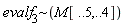 `~`[evalf[3]](M[() .. 5, () .. 4])