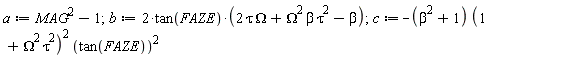 a := MAG^2-1; 1; b := 2*tan(FAZE)*(2*tau*Omega+Omega^2*beta*tau^2-beta); 1; c := -(beta^2+1)*(1+Omega^2*tau^2)^2*tan(FAZE)^2