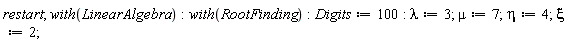 restart; with(LinearAlgebra); with(RootFinding); Digits := 100; lambda := 3; mu := 7; eta := 4; xi := 2