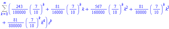 Sum(((243/100000)*(7/10)^k+(81/16000)*(7/10)^k*k+(567/160000)*(7/10)^k*k^2+(81/80000)*(7/10)^k*k^3+(81/800000)*(7/10)^k*k^4)*z^k, k = 0 .. infinity)