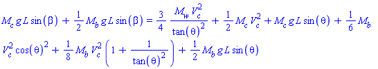 M[c]*g*L*sin(beta)+(1/2)*M[b]*g*L*sin(beta) = (3/4)*M[w]*V[c]^2/tan(theta)^2+(1/2)*M[c]*V[c]^2+M[c]*g*L*sin(theta)+(1/6)*M[b]*V[c]^2*cos(theta)^2+(1/8)*M[b]*V[c]^2*(1+1/tan(theta)^2)+(1/2)*M[b]*g*L*sin(theta)