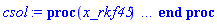proc (x_rkf45) local _res, _dat, _vars, _solnproc, _xout, _ndsol, _pars, _n, _i; option `Copyright (c) 2000 by Waterloo Maple Inc. All rights reserved.`; if 1 < nargs then error "invalid input: too many arguments" end if; _EnvDSNumericSaveDigits := Digits; Digits := 15; if _EnvInFsolve = true then _xout := evalf[_EnvDSNumericSaveDigits](x_rkf45) else _xout := evalf(x_rkf45) end if; _dat := Array(1..4, {(1) = proc (_xin) local _xout, _dtbl, _dat, _vmap, _x0, _y0, _val, _dig, _n, _ne, _nd, _nv, _pars, _ini, _par, _i, _j, _k, _src; option `Copyright (c) 2002 by Waterloo Maple Inc. All rights reserved.`; table( [( "complex" ) = false ] ) _xout := _xin; _pars := []; _dtbl := array( 1 .. 4, [( 1 ) = (array( 1 .. 19, [( 1 ) = (datatype = float[8], order = C_order, storage = rectangular), ( 2 ) = (datatype = float[8], order = C_order, storage = rectangular), ( 3 ) = ([0, 0, 0, Array(1..0, 1..2, {}, datatype = float[8], order = C_order)]), ( 5 ) = (Array(1..28, {(1) = .0, (2) = 0.10e-5, (3) = .0, (4) = 0.500001e-14, (5) = .0, (6) = 0.495806824168463e-7, (7) = .0, (8) = 0.10e-5, (9) = .0, (10) = .0, (11) = .0, (12) = .0, (13) = 1.0, (14) = .0, (15) = .49999999999999, (16) = .0, (17) = 1.0, (18) = 1.0, (19) = .0, (20) = .0, (21) = 1.0, (22) = 1.0, (23) = .0, (24) = .0, (25) = 0.10e-14, (26) = .0, (27) = .0, (28) = .0}, datatype = float[8], order = C_order)), ( 4 ) = (Array(1..53, {(1) = 5, (2) = 5, (3) = 0, (4) = 0, (5) = 0, (6) = 0, (7) = 1, (8) = 0, (9) = 0, (10) = 0, (11) = 0, (12) = 0, (13) = 0, (14) = 0, (15) = 0, (16) = 0, (17) = 0, (18) = 57, (19) = 30000, (20) = 0, (21) = 0, (22) = 1, (23) = 4, (24) = 0, (25) = 1, (26) = 15, (27) = 1, (28) = 0, (29) = 1, (30) = 3, (31) = 3, (32) = 0, (33) = 1, (34) = 0, (35) = 0, (36) = 0, (37) = 0, (38) = 0, (39) = 0, (40) = 0, (41) = 0, (42) = 0, (43) = 1, (44) = 0, (45) = 0, (46) = 0, (47) = 0, (48) = 0, (49) = 0, (50) = 50, (51) = 0, (52) = 0, (53) = 0}, datatype = integer[4])), ( 7 ) = ([Array(1..4, 1..7, {(1, 1) = .0, (1, 2) = .203125, (1, 3) = .3046875, (1, 4) = .75, (1, 5) = .8125, (1, 6) = .40625, (1, 7) = .8125, (2, 1) = 0.6378173828125e-1, (2, 2) = .0, (2, 3) = .279296875, (2, 4) = .27237892150878906, (2, 5) = -0.9686851501464844e-1, (2, 6) = 0.1956939697265625e-1, (2, 7) = .5381584167480469, (3, 1) = 0.31890869140625e-1, (3, 2) = .0, (3, 3) = -.34375, (3, 4) = -.335235595703125, (3, 5) = .2296142578125, (3, 6) = .41748046875, (3, 7) = 11.480712890625, (4, 1) = 0.9710520505905151e-1, (4, 2) = .0, (4, 3) = .40350341796875, (4, 4) = 0.20297467708587646e-1, (4, 5) = -0.6054282188415527e-2, (4, 6) = -0.4770040512084961e-1, (4, 7) = .77858567237854}, datatype = float[8], order = C_order), Array(1..6, 1..6, {(1, 1) = .0, (1, 2) = .0, (1, 3) = .0, (1, 4) = .0, (1, 5) = .0, (1, 6) = 1.0, (2, 1) = .25, (2, 2) = .0, (2, 3) = .0, (2, 4) = .0, (2, 5) = .0, (2, 6) = 1.0, (3, 1) = .1875, (3, 2) = .5625, (3, 3) = .0, (3, 4) = .0, (3, 5) = .0, (3, 6) = 2.0, (4, 1) = .23583984375, (4, 2) = -.87890625, (4, 3) = .890625, (4, 4) = .0, (4, 5) = .0, (4, 6) = .2681884765625, (5, 1) = .1272735595703125, (5, 2) = -.5009765625, (5, 3) = .44921875, (5, 4) = -0.128936767578125e-1, (5, 5) = .0, (5, 6) = 0.626220703125e-1, (6, 1) = -0.927734375e-1, (6, 2) = .626220703125, (6, 3) = -.4326171875, (6, 4) = .1418304443359375, (6, 5) = -0.861053466796875e-1, (6, 6) = .3131103515625}, datatype = float[8], order = C_order), Array(1..6, {(1) = .0, (2) = .386, (3) = .21, (4) = .63, (5) = 1.0, (6) = 1.0}, datatype = float[8], order = C_order), Array(1..6, {(1) = .25, (2) = -.1043, (3) = .1035, (4) = -0.362e-1, (5) = .0, (6) = .0}, datatype = float[8], order = C_order), Array(1..6, 1..5, {(1, 1) = .0, (1, 2) = .0, (1, 3) = .0, (1, 4) = .0, (1, 5) = .0, (2, 1) = 1.544, (2, 2) = .0, (2, 3) = .0, (2, 4) = .0, (2, 5) = .0, (3, 1) = .9466785280815533, (3, 2) = .25570116989825814, (3, 3) = .0, (3, 4) = .0, (3, 5) = .0, (4, 1) = 3.3148251870684886, (4, 2) = 2.896124015972123, (4, 3) = .9986419139977808, (4, 4) = .0, (4, 5) = .0, (5, 1) = 1.2212245092262748, (5, 2) = 6.019134481287752, (5, 3) = 12.537083329320874, (5, 4) = -.687886036105895, (5, 5) = .0, (6, 1) = 1.2212245092262748, (6, 2) = 6.019134481287752, (6, 3) = 12.537083329320874, (6, 4) = -.687886036105895, (6, 5) = 1.0}, datatype = float[8], order = C_order), Array(1..6, 1..5, {(1, 1) = .0, (1, 2) = .0, (1, 3) = .0, (1, 4) = .0, (1, 5) = .0, (2, 1) = -5.6688, (2, 2) = .0, (2, 3) = .0, (2, 4) = .0, (2, 5) = .0, (3, 1) = -2.4300933568337584, (3, 2) = -.20635991570891224, (3, 3) = .0, (3, 4) = .0, (3, 5) = .0, (4, 1) = -.10735290581452621, (4, 2) = -9.594562251021896, (4, 3) = -20.470286148096154, (4, 4) = .0, (4, 5) = .0, (5, 1) = 7.496443313968615, (5, 2) = -10.246804314641219, (5, 3) = -33.99990352819906, (5, 4) = 11.708908932061595, (5, 5) = .0, (6, 1) = 8.083246795922411, (6, 2) = -7.981132988062785, (6, 3) = -31.52159432874373, (6, 4) = 16.319305431231363, (6, 5) = -6.0588182388340535}, datatype = float[8], order = C_order), Array(1..3, 1..5, {(1, 1) = .0, (1, 2) = .0, (1, 3) = .0, (1, 4) = .0, (1, 5) = .0, (2, 1) = 10.126235083446911, (2, 2) = -7.487995877607633, (2, 3) = -34.800918615557414, (2, 4) = -7.9927717075687275, (2, 5) = 1.0251377232956207, (3, 1) = -.6762803392806898, (3, 2) = 6.087714651678606, (3, 3) = 16.43084320892463, (3, 4) = 24.767225114183653, (3, 5) = -6.5943891257167815}, datatype = float[8], order = C_order)]), ( 6 ) = (Array(1..5, {(1) = .0, (2) = .0, (3) = .0, (4) = .0, (5) = .0}, datatype = float[8], order = C_order)), ( 10 ) = ([proc (N, X, Y, YP) option `[Y[1] = u1(t), Y[2] = u2(t), Y[3] = diff(u2(t),t), Y[4] = u3(t), Y[5] = diff(u3(t),t)]`; YP[1] := 0.17982456140350877193e-2*cos(.4682929057*X)-(25/114)*Y[1]+(5/57)*Y[2]; YP[3] := 0.18279090503789567543e-2*cos(.3657177090*X)+(200/2243)*Y[1]-(300/2243)*Y[2]+(100/2243)*Y[4]; YP[5] := 0.18468468468468468468e-2*cos(.2122381800*X)+(5/111)*Y[2]-(5/111)*Y[4]; YP[2] := Y[3]; YP[4] := Y[5]; 0 end proc, -1, 0, 0, 0, 0]), ( 11 ) = (Array(1..6, 0..5, {(1, 1) = .0, (1, 2) = .0, (1, 3) = .0, (1, 4) = .0, (1, 5) = .0, (2, 0) = .0, (2, 1) = .0, (2, 2) = .0, (2, 3) = .0, (2, 4) = .0, (2, 5) = .0, (3, 0) = .0, (3, 1) = .0, (3, 2) = .0, (3, 3) = .0, (3, 4) = .0, (3, 5) = .0, (4, 0) = .0, (4, 1) = .0, (4, 2) = .0, (4, 3) = .0, (4, 4) = .0, (4, 5) = .0, (5, 0) = .0, (5, 1) = .0, (5, 2) = .0, (5, 3) = .0, (5, 4) = .0, (5, 5) = .0, (6, 0) = .0, (6, 1) = .0, (6, 2) = .0, (6, 3) = .0, (6, 4) = .0, (6, 5) = .0}, datatype = float[8], order = C_order)), ( 8 ) = ([Array(1..5, {(1) = .0, (2) = .0, (3) = .0, (4) = .0, (5) = .0}, datatype = float[8], order = C_order), Array(1..5, {(1) = .0, (2) = .0, (3) = .0, (4) = .0, (5) = .0}, datatype = float[8], order = C_order), Array(1..5, {(1) = 0.17982456140350877e-2, (2) = .0, (3) = 0.18279090503789568e-2, (4) = .0, (5) = 0.18468468468468468e-2}, datatype = float[8], order = C_order)]), ( 9 ) = ([Array(1..5, {(1) = .1, (2) = .1, (3) = .1, (4) = .1, (5) = .1}, datatype = float[8], order = C_order), Array(1..5, {(1) = .0, (2) = .0, (3) = .0, (4) = .0, (5) = .0}, datatype = float[8], order = C_order), Array(1..5, {(1) = .0, (2) = .0, (3) = .0, (4) = .0, (5) = .0}, datatype = float[8], order = C_order), Array(1..5, {(1) = .0, (2) = .0, (3) = .0, (4) = .0, (5) = .0}, datatype = float[8], order = C_order), Array(1..5, {(1) = .0, (2) = .0, (3) = .0, (4) = .0, (5) = .0}, datatype = float[8], order = C_order), Array(1..5, 1..5, {(1, 1) = .0, (1, 2) = .0, (1, 3) = .0, (1, 4) = .0, (1, 5) = .0, (2, 1) = .0, (2, 2) = .0, (2, 3) = .0, (2, 4) = .0, (2, 5) = .0, (3, 1) = .0, (3, 2) = .0, (3, 3) = .0, (3, 4) = .0, (3, 5) = .0, (4, 1) = .0, (4, 2) = .0, (4, 3) = .0, (4, 4) = .0, (4, 5) = .0, (5, 1) = .0, (5, 2) = .0, (5, 3) = .0, (5, 4) = .0, (5, 5) = .0}, datatype = float[8], order = C_order), Array(1..5, 1..5, {(1, 1) = .0, (1, 2) = .0, (1, 3) = .0, (1, 4) = .0, (1, 5) = .0, (2, 1) = .0, (2, 2) = .0, (2, 3) = .0, (2, 4) = .0, (2, 5) = .0, (3, 1) = .0, (3, 2) = .0, (3, 3) = .0, (3, 4) = .0, (3, 5) = .0, (4, 1) = .0, (4, 2) = .0, (4, 3) = .0, (4, 4) = .0, (4, 5) = .0, (5, 1) = .0, (5, 2) = .0, (5, 3) = .0, (5, 4) = .0, (5, 5) = .0}, datatype = float[8], order = C_order), Array(1..5, 1..6, {(1, 1) = .0, (1, 2) = .0, (1, 3) = .0, (1, 4) = .0, (1, 5) = .0, (1, 6) = .0, (2, 1) = .0, (2, 2) = .0, (2, 3) = .0, (2, 4) = .0, (2, 5) = .0, (2, 6) = .0, (3, 1) = .0, (3, 2) = .0, (3, 3) = .0, (3, 4) = .0, (3, 5) = .0, (3, 6) = .0, (4, 1) = .0, (4, 2) = .0, (4, 3) = .0, (4, 4) = .0, (4, 5) = .0, (4, 6) = .0, (5, 1) = .0, (5, 2) = .0, (5, 3) = .0, (5, 4) = .0, (5, 5) = .0, (5, 6) = .0}, datatype = float[8], order = C_order), Array(1..5, {(1) = 0, (2) = 0, (3) = 0, (4) = 0, (5) = 0}, datatype = integer[4]), Array(1..5, {(1) = .0, (2) = .0, (3) = .0, (4) = .0, (5) = .0}, datatype = float[8], order = C_order), Array(1..5, {(1) = .0, (2) = .0, (3) = .0, (4) = .0, (5) = .0}, datatype = float[8], order = C_order), Array(1..5, {(1) = .0, (2) = .0, (3) = .0, (4) = .0, (5) = .0}, datatype = float[8], order = C_order), Array(1..5, {(1) = .0, (2) = .0, (3) = .0, (4) = .0, (5) = .0}, datatype = float[8], order = C_order)]), ( 15 ) = ("rkf45"), ( 14 ) = ([0, 0]), ( 13 ) = (), ( 12 ) = (), ( 16 ) = ([0, 0, 0, []]), ( 17 ) = ([proc (N, X, Y, YP) option `[Y[1] = u1(t), Y[2] = u2(t), Y[3] = diff(u2(t),t), Y[4] = u3(t), Y[5] = diff(u3(t),t)]`; YP[1] := 0.17982456140350877193e-2*cos(.4682929057*X)-(25/114)*Y[1]+(5/57)*Y[2]; YP[3] := 0.18279090503789567543e-2*cos(.3657177090*X)+(200/2243)*Y[1]-(300/2243)*Y[2]+(100/2243)*Y[4]; YP[5] := 0.18468468468468468468e-2*cos(.2122381800*X)+(5/111)*Y[2]-(5/111)*Y[4]; YP[2] := Y[3]; YP[4] := Y[5]; 0 end proc, -1, 0, 0, 0, 0]), ( 18 ) = ([]), ( 19 ) = (0)  ] ))  ] ); _y0 := Array(0..5, {(1) = 0., (2) = 0., (3) = 0., (4) = 0., (5) = 0.}); _vmap := array( 1 .. 5, [( 1 ) = (1), ( 2 ) = (2), ( 3 ) = (3), ( 5 ) = (5), ( 4 ) = (4)  ] ); _x0 := _dtbl[1][5][5]; _n := _dtbl[1][4][1]; _ne := _dtbl[1][4][3]; _nd := _dtbl[1][4][4]; _nv := _dtbl[1][4][16]; if not type(_xout, 'numeric') then if member(_xout, ["start", "left", "right"]) then if _Env_smart_dsolve_numeric = true or _dtbl[1][4][10] = 1 then if _xout = "left" then if type(_dtbl[2], 'table') then return _dtbl[2][5][1] end if elif _xout = "right" then if type(_dtbl[3], 'table') then return _dtbl[3][5][1] end if end if end if; return _dtbl[1][5][5] elif _xout = "method" then return _dtbl[1][15] elif _xout = "storage" then return evalb(_dtbl[1][4][10] = 1) elif _xout = "leftdata" then if not type(_dtbl[2], 'array') then return NULL else return eval(_dtbl[2]) end if elif _xout = "rightdata" then if not type(_dtbl[3], 'array') then return NULL else return eval(_dtbl[3]) end if elif _xout = "enginedata" then return eval(_dtbl[1]) elif _xout = "enginereset" then _dtbl[2] := evaln(_dtbl[2]); _dtbl[3] := evaln(_dtbl[3]); return NULL elif _xout = "initial" then return procname(_y0[0]) elif _xout = "laxtol" then return _dtbl[`if`(member(_dtbl[4], {2, 3}), _dtbl[4], 1)][5][18] elif _xout = "numfun" then return `if`(member(_dtbl[4], {2, 3}), _dtbl[_dtbl[4]][4][18], 0) elif _xout = "parameters" then return [seq(_y0[_n+_i], _i = 1 .. nops(_pars))] elif _xout = "initial_and_parameters" then return procname(_y0[0]), [seq(_y0[_n+_i], _i = 1 .. nops(_pars))] elif _xout = "last" then if _dtbl[4] <> 2 and _dtbl[4] <> 3 or _x0-_dtbl[_dtbl[4]][5][1] = 0. then error "no information is available on last computed point" else _xout := _dtbl[_dtbl[4]][5][1] end if elif _xout = "function" then if _dtbl[1][4][33]-2. = 0 then return eval(_dtbl[1][10], 1) else return eval(_dtbl[1][10][1], 1) end if elif _xout = "map" then return copy(_vmap) elif type(_xin, `=`) and type(rhs(_xin), 'list') and member(lhs(_xin), {"initial", "parameters", "initial_and_parameters"}) then _ini, _par := [], []; if lhs(_xin) = "initial" then _ini := rhs(_xin) elif lhs(_xin) = "parameters" then _par := rhs(_xin) elif select(type, rhs(_xin), `=`) <> [] then _par, _ini := selectremove(type, rhs(_xin), `=`) elif nops(rhs(_xin)) < nops(_pars)+1 then error "insufficient data for specification of initial and parameters" else _par := rhs(_xin)[-nops(_pars) .. -1]; _ini := rhs(_xin)[1 .. -nops(_pars)-1] end if; _xout := lhs(_xout); if _par <> [] then `dsolve/numeric/process_parameters`(_n, _pars, _par, _y0) end if; if _ini <> [] then `dsolve/numeric/process_initial`(_n-_ne, _ini, _y0, _pars, _vmap) end if; `dsolve/numeric/SC/reinitialize`(_dtbl, _y0, _n, procname, _pars); if _Env_smart_dsolve_numeric = true and type(_y0[0], 'numeric') and _dtbl[1][4][10] <> 1 then procname("right") := _y0[0]; procname("left") := _y0[0] end if; if _xout = "initial" then return [_y0[0], seq(_y0[_vmap[_i]], _i = 1 .. _n-_ne)] elif _xout = "parameters" then return [seq(_y0[_n+_i], _i = 1 .. nops(_pars))] else return [_y0[0], seq(_y0[_vmap[_i]], _i = 1 .. _n-_ne)], [seq(_y0[_n+_i], _i = 1 .. nops(_pars))] end if elif _xin = "eventstop" then if _nv = 0 then error "this solution has no events" end if; _i := _dtbl[4]; if _i <> 2 and _i <> 3 then return 0 end if; if _dtbl[_i][4][10] = 1 and assigned(_dtbl[5-_i]) and _dtbl[_i][4][9] < 10 and 10 <= _dtbl[5-_i][4][9] then _i := 5-_i; _dtbl[4] := _i; _j := round(_dtbl[_i][4][17]); return round(_dtbl[_i][3][1][_j, 1]) elif 10 <= _dtbl[_i][4][9] then _j := round(_dtbl[_i][4][17]); return round(_dtbl[_i][3][1][_j, 1]) else return 0 end if elif _xin = "eventstatus" then if _nv = 0 then error "this solution has no events" end if; _i := [selectremove(proc (a) options operator, arrow; _dtbl[1][3][1][a, 7] = 1 end proc, {seq(_j, _j = 1 .. round(_dtbl[1][3][1][_nv+1, 1]))})]; return ':-enabled' = _i[1], ':-disabled' = _i[2] elif _xin = "eventclear" then if _nv = 0 then error "this solution has no events" end if; _i := _dtbl[4]; if _i <> 2 and _i <> 3 then error "no events to clear" end if; if _dtbl[_i][4][10] = 1 and assigned(_dtbl[5-_i]) and _dtbl[_i][4][9] < 10 and 10 < _dtbl[5-_i][4][9] then _dtbl[4] := 5-_i; _i := 5-_i end if; if _dtbl[_i][4][9] < 10 then error "no events to clear" elif _nv < _dtbl[_i][4][9]-10 then error "event error condition cannot be cleared" else _j := _dtbl[_i][4][9]-10; if irem(round(_dtbl[_i][3][1][_j, 4]), 2) = 1 then error "retriggerable events cannot be cleared" end if; _j := round(_dtbl[_i][3][1][_j, 1]); for _k to _nv do if _dtbl[_i][3][1][_k, 1] = _j then if _dtbl[_i][3][1][_k, 2] = 3 then error "range events cannot be cleared" end if; _dtbl[_i][3][1][_k, 8] := _dtbl[_i][3][1][_nv+1, 8] end if end do; _dtbl[_i][4][17] := 0; _dtbl[_i][4][9] := 0; if _dtbl[1][4][10] = 1 then if _i = 2 then try procname(procname("left")) catch:  end try else try procname(procname("right")) catch:  end try end if end if end if; return  elif type(_xin, `=`) and member(lhs(_xin), {"eventenable", "eventdisable"}) then if _nv = 0 then error "this solution has no events" end if; if type(rhs(_xin), {('set')('posint'), ('list')('posint')}) then _i := {op(rhs(_xin))} elif type(rhs(_xin), 'posint') then _i := {rhs(_xin)} else error "event identifiers must be integers in the range 1..%1", round(_dtbl[1][3][1][_nv+1, 1]) end if; if select(proc (a) options operator, arrow; _nv < a end proc, _i) <> {} then error "event identifiers must be integers in the range 1..%1", round(_dtbl[1][3][1][_nv+1, 1]) end if; _k := {}; for _j to _nv do if member(round(_dtbl[1][3][1][_j, 1]), _i) then _k := `union`(_k, {_j}) end if end do; _i := _k; if lhs(_xin) = "eventdisable" then _dtbl[4] := 0; _j := [evalb(assigned(_dtbl[2]) and member(_dtbl[2][4][17], _i)), evalb(assigned(_dtbl[3]) and member(_dtbl[3][4][17], _i))]; for _k in _i do _dtbl[1][3][1][_k, 7] := 0; if assigned(_dtbl[2]) then _dtbl[2][3][1][_k, 7] := 0 end if; if assigned(_dtbl[3]) then _dtbl[3][3][1][_k, 7] := 0 end if end do; if _j[1] then for _k to _nv+1 do if _k <= _nv and not type(_dtbl[2][3][4][_k, 1], 'undefined') then userinfo(3, {'events', 'eventreset'}, `reinit #2, event code `, _k, ` to defined init `, _dtbl[2][3][4][_k, 1]); _dtbl[2][3][1][_k, 8] := _dtbl[2][3][4][_k, 1] elif _dtbl[2][3][1][_k, 2] = 0 and irem(iquo(round(_dtbl[2][3][1][_k, 4]), 32), 2) = 1 then userinfo(3, {'events', 'eventreset'}, `reinit #2, event code `, _k, ` to rate hysteresis init `, _dtbl[2][5][24]); _dtbl[2][3][1][_k, 8] := _dtbl[2][5][24] elif _dtbl[2][3][1][_k, 2] = 0 and irem(iquo(round(_dtbl[2][3][1][_k, 4]), 2), 2) = 0 then userinfo(3, {'events', 'eventreset'}, `reinit #2, event code `, _k, ` to initial init `, _x0); _dtbl[2][3][1][_k, 8] := _x0 else userinfo(3, {'events', 'eventreset'}, `reinit #2, event code `, _k, ` to fireinitial init `, _x0-1); _dtbl[2][3][1][_k, 8] := _x0-1 end if end do; _dtbl[2][4][17] := 0; _dtbl[2][4][9] := 0; if _dtbl[1][4][10] = 1 then procname(procname("left")) end if end if; if _j[2] then for _k to _nv+1 do if _k <= _nv and not type(_dtbl[3][3][4][_k, 2], 'undefined') then userinfo(3, {'events', 'eventreset'}, `reinit #3, event code `, _k, ` to defined init `, _dtbl[3][3][4][_k, 2]); _dtbl[3][3][1][_k, 8] := _dtbl[3][3][4][_k, 2] elif _dtbl[3][3][1][_k, 2] = 0 and irem(iquo(round(_dtbl[3][3][1][_k, 4]), 32), 2) = 1 then userinfo(3, {'events', 'eventreset'}, `reinit #3, event code `, _k, ` to rate hysteresis init `, _dtbl[3][5][24]); _dtbl[3][3][1][_k, 8] := _dtbl[3][5][24] elif _dtbl[3][3][1][_k, 2] = 0 and irem(iquo(round(_dtbl[3][3][1][_k, 4]), 2), 2) = 0 then userinfo(3, {'events', 'eventreset'}, `reinit #3, event code `, _k, ` to initial init `, _x0); _dtbl[3][3][1][_k, 8] := _x0 else userinfo(3, {'events', 'eventreset'}, `reinit #3, event code `, _k, ` to fireinitial init `, _x0+1); _dtbl[3][3][1][_k, 8] := _x0+1 end if end do; _dtbl[3][4][17] := 0; _dtbl[3][4][9] := 0; if _dtbl[1][4][10] = 1 then procname(procname("right")) end if end if else for _k in _i do _dtbl[1][3][1][_k, 7] := 1 end do; _dtbl[2] := evaln(_dtbl[2]); _dtbl[3] := evaln(_dtbl[3]); _dtbl[4] := 0; if _dtbl[1][4][10] = 1 then if _x0 <= procname("right") then try procname(procname("right")) catch:  end try end if; if procname("left") <= _x0 then try procname(procname("left")) catch:  end try end if end if end if; return  elif type(_xin, `=`) and lhs(_xin) = "eventfired" then if not type(rhs(_xin), 'list') then error "'eventfired' must be specified as a list" end if; if _nv = 0 then error "this solution has no events" end if; if _dtbl[4] <> 2 and _dtbl[4] <> 3 then error "'direction' must be set prior to calling/setting 'eventfired'" end if; _i := _dtbl[4]; _val := NULL; if not assigned(_EnvEventRetriggerWarned) then _EnvEventRetriggerWarned := false end if; for _k in rhs(_xin) do if type(_k, 'integer') then _src := _k elif type(_k, 'integer' = 'anything') and type(evalf(rhs(_k)), 'numeric') then _k := lhs(_k) = evalf[max(Digits, 18)](rhs(_k)); _src := lhs(_k) else error "'eventfired' entry is not valid: %1", _k end if; if _src < 1 or round(_dtbl[1][3][1][_nv+1, 1]) < _src then error "event identifiers must be integers in the range 1..%1", round(_dtbl[1][3][1][_nv+1, 1]) end if; _src := {seq(`if`(_dtbl[1][3][1][_j, 1]-_src = 0., _j, NULL), _j = 1 .. _nv)}; if nops(_src) <> 1 then error "'eventfired' can only be set/queried for root-finding events and time/interval events" end if; _src := _src[1]; if _dtbl[1][3][1][_src, 2] <> 0. and _dtbl[1][3][1][_src, 2]-2. <> 0. then error "'eventfired' can only be set/queried for root-finding events and time/interval events" elif irem(round(_dtbl[1][3][1][_src, 4]), 2) = 1 then if _EnvEventRetriggerWarned = false then WARNING(`'eventfired' has no effect on events that retrigger`) end if; _EnvEventRetriggerWarned := true end if; if _dtbl[_i][3][1][_src, 2] = 0 and irem(iquo(round(_dtbl[_i][3][1][_src, 4]), 32), 2) = 1 then _val := _val, undefined elif type(_dtbl[_i][3][4][_src, _i-1], 'undefined') or _i = 2 and _dtbl[2][3][1][_src, 8] < _dtbl[2][3][4][_src, 1] or _i = 3 and _dtbl[3][3][4][_src, 2] < _dtbl[3][3][1][_src, 8] then _val := _val, _dtbl[_i][3][1][_src, 8] else _val := _val, _dtbl[_i][3][4][_src, _i-1] end if; if type(_k, `=`) then if _dtbl[_i][3][1][_src, 2] = 0 and irem(iquo(round(_dtbl[_i][3][1][_src, 4]), 32), 2) = 1 then error "cannot set event code for a rate hysteresis event" end if; userinfo(3, {'events', 'eventreset'}, `manual set event code `, _src, ` to value `, rhs(_k)); _dtbl[_i][3][1][_src, 8] := rhs(_k); _dtbl[_i][3][4][_src, _i-1] := rhs(_k) end if end do; return [_val] elif type(_xin, `=`) and lhs(_xin) = "direction" then if not member(rhs(_xin), {-1, 1, ':-left', ':-right'}) then error "'direction' must be specified as either '1' or 'right' (positive) or '-1' or 'left' (negative)" end if; _src := `if`(_dtbl[4] = 2, -1, `if`(_dtbl[4] = 3, 1, undefined)); _i := `if`(member(rhs(_xin), {1, ':-right'}), 3, 2); _dtbl[4] := _i; _dtbl[_i] := `dsolve/numeric/SC/IVPdcopy`(_dtbl[1], `if`(assigned(_dtbl[_i]), _dtbl[_i], NULL)); if 0 < _nv then for _j to _nv+1 do if _j <= _nv and not type(_dtbl[_i][3][4][_j, _i-1], 'undefined') then userinfo(3, {'events', 'eventreset'}, `reinit #4, event code `, _j, ` to defined init `, _dtbl[_i][3][4][_j, _i-1]); _dtbl[_i][3][1][_j, 8] := _dtbl[_i][3][4][_j, _i-1] elif _dtbl[_i][3][1][_j, 2] = 0 and irem(iquo(round(_dtbl[_i][3][1][_j, 4]), 32), 2) = 1 then userinfo(3, {'events', 'eventreset'}, `reinit #4, event code `, _j, ` to rate hysteresis init `, _dtbl[_i][5][24]); _dtbl[_i][3][1][_j, 8] := _dtbl[_i][5][24] elif _dtbl[_i][3][1][_j, 2] = 0 and irem(iquo(round(_dtbl[_i][3][1][_j, 4]), 2), 2) = 0 then userinfo(3, {'events', 'eventreset'}, `reinit #4, event code `, _j, ` to initial init `, _x0); _dtbl[_i][3][1][_j, 8] := _x0 else userinfo(3, {'events', 'eventreset'}, `reinit #4, event code `, _j, ` to fireinitial init `, _x0-2*_i+5.0); _dtbl[_i][3][1][_j, 8] := _x0-2*_i+5.0 end if end do end if; return _src elif _xin = "eventcount" then if _dtbl[1][3][1] = 0 or _dtbl[4] <> 2 and _dtbl[4] <> 3 then return 0 else return round(_dtbl[_dtbl[4]][3][1][_nv+1, 12]) end if else return "procname" end if end if; if _xout = _x0 then return [_x0, seq(evalf(_dtbl[1][6][_vmap[_i]]), _i = 1 .. _n-_ne)] end if; _i := `if`(_x0 <= _xout, 3, 2); if _xin = "last" and 0 < _dtbl[_i][4][9] and _dtbl[_i][4][9] < 10 then _dat := eval(_dtbl[_i], 2); _j := _dat[4][20]; return [_dat[11][_j, 0], seq(_dat[11][_j, _vmap[_i]], _i = 1 .. _n-_ne-_nd), seq(_dat[8][1][_vmap[_i]], _i = _n-_ne-_nd+1 .. _n-_ne)] end if; if not type(_dtbl[_i], 'array') then _dtbl[_i] := `dsolve/numeric/SC/IVPdcopy`(_dtbl[1], `if`(assigned(_dtbl[_i]), _dtbl[_i], NULL)); if 0 < _nv then for _j to _nv+1 do if _j <= _nv and not type(_dtbl[_i][3][4][_j, _i-1], 'undefined') then userinfo(3, {'events', 'eventreset'}, `reinit #5, event code `, _j, ` to defined init `, _dtbl[_i][3][4][_j, _i-1]); _dtbl[_i][3][1][_j, 8] := _dtbl[_i][3][4][_j, _i-1] elif _dtbl[_i][3][1][_j, 2] = 0 and irem(iquo(round(_dtbl[_i][3][1][_j, 4]), 32), 2) = 1 then userinfo(3, {'events', 'eventreset'}, `reinit #5, event code `, _j, ` to rate hysteresis init `, _dtbl[_i][5][24]); _dtbl[_i][3][1][_j, 8] := _dtbl[_i][5][24] elif _dtbl[_i][3][1][_j, 2] = 0 and irem(iquo(round(_dtbl[_i][3][1][_j, 4]), 2), 2) = 0 then userinfo(3, {'events', 'eventreset'}, `reinit #5, event code `, _j, ` to initial init `, _x0); _dtbl[_i][3][1][_j, 8] := _x0 else userinfo(3, {'events', 'eventreset'}, `reinit #5, event code `, _j, ` to fireinitial init `, _x0-2*_i+5.0); _dtbl[_i][3][1][_j, 8] := _x0-2*_i+5.0 end if end do end if end if; if _xin <> "last" then if 0 < 0 then if `dsolve/numeric/checkglobals`(op(_dtbl[1][14]), _pars, _n, _y0) then `dsolve/numeric/SC/reinitialize`(_dtbl, _y0, _n, procname, _pars, _i) end if end if; if _dtbl[1][4][7] = 0 then error "parameters must be initialized before solution can be computed" end if end if; _dat := eval(_dtbl[_i], 2); _dtbl[4] := _i; try _src := `dsolve/numeric/SC/IVPrun`(_dat, _xout) catch: userinfo(2, `dsolve/debug`, print(`Exception in solnproc:`, [lastexception][2 .. -1])); error  end try; if _src = 0 and 10 < _dat[4][9] then _val := _dat[3][1][_nv+1, 8] else _val := _dat[11][_dat[4][20], 0] end if; if _src <> 0 or _dat[4][9] <= 0 then _dtbl[1][5][1] := _xout else _dtbl[1][5][1] := _val end if; if _i = 3 and _val < _xout then Rounding := -infinity; if _dat[4][9] = 1 then error "cannot evaluate the solution further right of %1, probably a singularity", evalf[8](_val) elif _dat[4][9] = 2 then error "cannot evaluate the solution further right of %1, maxfun limit exceeded (see <a href='http://www.maplesoft.com/support/help/search.aspx?term=dsolve,maxfun' target='_new'>?dsolve,maxfun</a> for details)", evalf[8](_val) elif _dat[4][9] = 3 then if _dat[4][25] = 3 then error "cannot evaluate the solution past the initial point, problem may be initially singular or improperly set up" else error "cannot evaluate the solution past the initial point, problem may be complex, initially singular or improperly set up" end if elif _dat[4][9] = 4 then error "cannot evaluate the solution further right of %1, accuracy goal cannot be achieved with specified 'minstep'", evalf[8](_val) elif _dat[4][9] = 5 then error "cannot evaluate the solution further right of %1, too many step failures, tolerances may be too loose for problem", evalf[8](_val) elif 10 < _dat[4][9] then if _dat[4][9]-10 = _nv+1 then error "constraint projection failure on event at t=%1", evalf[8](_val) elif _dat[4][9]-10 = _nv+2 then error "index-1 and derivative evaluation failure on event at t=%1", evalf[8](_val) elif _dat[4][9]-10 = _nv+3 then error "maximum number of event iterations reached (%1) at t=%2", round(_dat[3][1][_nv+1, 3]), evalf[8](_val) else if _Env_dsolve_nowarnstop <> true then `dsolve/numeric/warning`(StringTools:-FormatMessage("cannot evaluate the solution further right of %1, event #%2 triggered a halt", evalf[8](_val), round(_dat[3][1][_dat[4][9]-10, 1]))) end if; Rounding := 'nearest'; _xout := _val end if else error "cannot evaluate the solution further right of %1", evalf[8](_val) end if elif _i = 2 and _xout < _val then Rounding := infinity; if _dat[4][9] = 1 then error "cannot evaluate the solution further left of %1, probably a singularity", evalf[8](_val) elif _dat[4][9] = 2 then error "cannot evaluate the solution further left of %1, maxfun limit exceeded (see <a href='http://www.maplesoft.com/support/help/search.aspx?term=dsolve,maxfun' target='_new'>?dsolve,maxfun</a> for details)", evalf[8](_val) elif _dat[4][9] = 3 then if _dat[4][25] = 3 then error "cannot evaluate the solution past the initial point, problem may be initially singular or improperly set up" else error "cannot evaluate the solution past the initial point, problem may be complex, initially singular or improperly set up" end if elif _dat[4][9] = 4 then error "cannot evaluate the solution further left of %1, accuracy goal cannot be achieved with specified 'minstep'", evalf[8](_val) elif _dat[4][9] = 5 then error "cannot evaluate the solution further left of %1, too many step failures, tolerances may be too loose for problem", evalf[8](_val) elif 10 < _dat[4][9] then if _dat[4][9]-10 = _nv+1 then error "constraint projection failure on event at t=%1", evalf[8](_val) elif _dat[4][9]-10 = _nv+2 then error "index-1 and derivative evaluation failure on event at t=%1", evalf[8](_val) elif _dat[4][9]-10 = _nv+3 then error "maximum number of event iterations reached (%1) at t=%2", round(_dat[3][1][_nv+1, 3]), evalf[8](_val) else if _Env_dsolve_nowarnstop <> true then `dsolve/numeric/warning`(StringTools:-FormatMessage("cannot evaluate the solution further left of %1, event #%2 triggered a halt", evalf[8](_val), round(_dat[3][1][_dat[4][9]-10, 1]))) end if; Rounding := 'nearest'; _xout := _val end if else error "cannot evaluate the solution further left of %1", evalf[8](_val) end if end if; if _EnvInFsolve = true then _dig := _dat[4][26]; _dat[4][26] := _EnvDSNumericSaveDigits; _Env_dsolve_SC_native := true; if _dat[4][25] = 1 then _i := 1; _dat[4][25] := 2 else _i := _dat[4][25] end if; _val := `dsolve/numeric/SC/IVPval`(_dat, _xout, _src); _dat[4][25] := _i; _dat[4][26] := _dig; [_xout, seq(_val[_vmap[_i]], _i = 1 .. _n-_ne)] else Digits := _dat[4][26]; _val := `dsolve/numeric/SC/IVPval`(eval(_dat, 2), _xout, _src); [_xout, seq(_val[_vmap[_i]], _i = 1 .. _n-_ne)] end if end proc, (2) = Array(0..0, {}), (3) = [t, u1(t), u2(t), diff(u2(t), t), u3(t), diff(u3(t), t)], (4) = []}); _vars := _dat[3]; _pars := map(rhs, _dat[4]); _n := nops(_vars)-1; _solnproc := _dat[1]; if not type(_xout, 'numeric') then if member(x_rkf45, ["start", 'start', "method", 'method', "left", 'left', "right", 'right', "leftdata", "rightdata", "enginedata", "eventstop", 'eventstop', "eventclear", 'eventclear', "eventstatus", 'eventstatus', "eventcount", 'eventcount', "laxtol", 'laxtol', "numfun", 'numfun', NULL]) then _res := _solnproc(convert(x_rkf45, 'string')); if 1 < nops([_res]) then return _res elif type(_res, 'array') then return eval(_res, 1) elif _res <> "procname" then return _res end if elif member(x_rkf45, ["last", 'last', "initial", 'initial', "parameters", 'parameters', "initial_and_parameters", 'initial_and_parameters', NULL]) then _xout := convert(x_rkf45, 'string'); _res := _solnproc(_xout); if _xout = "parameters" then return [seq(_pars[_i] = _res[_i], _i = 1 .. nops(_pars))] elif _xout = "initial_and_parameters" then return [seq(_vars[_i+1] = [_res][1][_i+1], _i = 0 .. _n), seq(_pars[_i] = [_res][2][_i], _i = 1 .. nops(_pars))] else return [seq(_vars[_i+1] = _res[_i+1], _i = 0 .. _n)] end if elif type(_xout, `=`) and member(lhs(_xout), ["initial", 'initial', "parameters", 'parameters', "initial_and_parameters", 'initial_and_parameters', NULL]) then _xout := convert(lhs(x_rkf45), 'string') = rhs(x_rkf45); if type(rhs(_xout), 'list') then _res := _solnproc(_xout) else error "initial and/or parameter values must be specified in a list" end if; if lhs(_xout) = "initial" then return [seq(_vars[_i+1] = _res[_i+1], _i = 0 .. _n)] elif lhs(_xout) = "parameters" then return [seq(_pars[_i] = _res[_i], _i = 1 .. nops(_pars))] else return [seq(_vars[_i+1] = [_res][1][_i+1], _i = 0 .. _n), seq(_pars[_i] = [_res][2][_i], _i = 1 .. nops(_pars))] end if elif type(_xout, `=`) and member(lhs(_xout), ["eventdisable", 'eventdisable', "eventenable", 'eventenable', "eventfired", 'eventfired', "direction", 'direction', NULL]) then return _solnproc(convert(lhs(x_rkf45), 'string') = rhs(x_rkf45)) elif _xout = "solnprocedure" then return eval(_solnproc) elif _xout = "sysvars" then return _vars end if; if procname <> unknown then return ('procname')(x_rkf45) else _ndsol; _ndsol := pointto(_dat[2][0]); return ('_ndsol')(x_rkf45) end if end if; try _res := _solnproc(_xout); [seq(_vars[_i+1] = _res[_i+1], _i = 0 .. _n)] catch: error  end try end proc