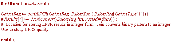 for i to patterns do GaloisReg := shiftLFSR(GaloisReg, GaloisXor, GaloisReg[GaloisTaps[1]]) end do