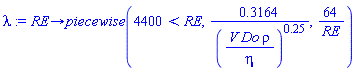 proc (RE) options operator, arrow; piecewise(4400 < RE, .3164/(V*Do*rho/eta)^.25, 64/RE) end proc