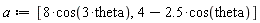 a := [8*cos(3*theta), 4-2.5*cos(theta)]