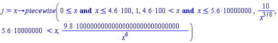 proc (x) options operator, arrow; piecewise(0 <= x and x <= 4.6*100, 1, 4.6*100 < x and x <= 5.6*10000000, 10/x^(3/8), 5.6*10000000 < x, 9.8*10000000000000000000000000000/((x^4))) end proc