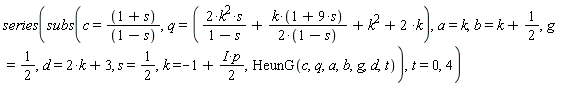series(subs(c = (1+s)/(1-s), q = 2*k^2*s/(1-s)+k*(1+9*s)/(2*(1-s))+k^2+2*k, a = k, b = k+1/2, g = 1/2, d = 2*k+3, s = 1/2, k = -1+I*p*(1/2), HeunG(c, q, a, b, g, d, t)), t = 0, 4)