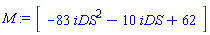 M := Matrix(1, 1, {(1, 1) = -83*iDS^2-10*iDS+62})
