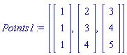 Points1 := [Vector(3, {(1) = 1, (2) = 1, (3) = 1}), Vector(3, {(1) = 2, (2) = 3, (3) = 4}), Vector(3, {(1) = 3, (2) = 4, (3) = 5})]