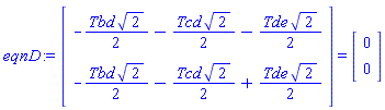 eqnD := (Vector(2, {(1) = -(1/2)*Tbd*sqrt(2)-(1/2)*Tcd*sqrt(2)-(1/2)*Tde*sqrt(2), (2) = -(1/2)*Tbd*sqrt(2)-(1/2)*Tcd*sqrt(2)+(1/2)*Tde*sqrt(2)})) = (Vector(2, {(1) = 0, (2) = 0}))