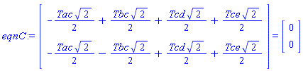 eqnC := (Vector(2, {(1) = -(1/2)*Tac*sqrt(2)+(1/2)*Tbc*sqrt(2)+(1/2)*Tcd*sqrt(2)+(1/2)*Tce*sqrt(2), (2) = -(1/2)*Tac*sqrt(2)-(1/2)*Tbc*sqrt(2)+(1/2)*Tcd*sqrt(2)+(1/2)*Tce*sqrt(2)})) = (Vector(2, {(1) = 0, (2) = 0}))
