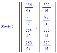 Basis0 := [Vector(4, {(1) = 456/49, (2) = 32/7, (3) = 554/49, (4) = 250/49}), Vector(4, {(1) = 829/14, (2) = 95/2, (3) = 885/14, (4) = 323/14})]