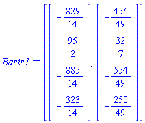 Basis1 := [Vector(4, {(1) = -829/14, (2) = -95/2, (3) = -885/14, (4) = -323/14}), Vector(4, {(1) = -456/49, (2) = -32/7, (3) = -554/49, (4) = -250/49})]
