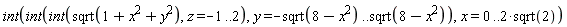 int(int(int(sqrt(VectorCalculus:-`+`(VectorCalculus:-`+`(1, x^2), y^2)), z = -1 .. 2), y = VectorCalculus:-`-`(sqrt(VectorCalculus:-`+`(8, VectorCalculus:-`-`(x^2)))) .. sqrt(VectorCalculus:-`+`(8, VectorCalculus:-`-`(x^2)))), x = 0 .. VectorCalculus:-`*`(2, sqrt(2)))