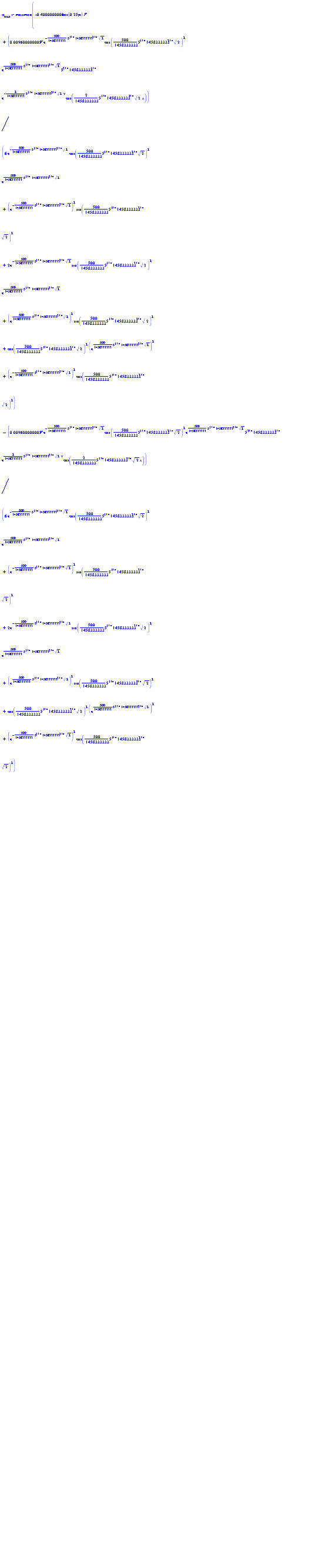 maximize(-.4000000000*cos(.25*Pi)*F+0.9600000005e-2*F*exp(-(500/1458333333)*5^(1/4)*1458333333^(3/4)*2^(1/2))*cos((500/1458333333)*5^(1/4)*1458333333^(3/4)*2^(1/2))^2*exp((500/1458333333)*5^(1/4)*1458333333^(3/4)*2^(1/2))*5^(3/4)*1458333333^(1/4)*exp(-(2/1458333333)*5^(1/4)*1458333333^(3/4)*2^(1/2)*x)*cos((2/1458333333)*5^(1/4)*1458333333^(3/4)*2^(1/2)*x)/(6*exp(-(500/1458333333)*5^(1/4)*1458333333^(3/4)*2^(1/2))*cos((500/1458333333)*5^(1/4)*1458333333^(3/4)*2^(1/2))^2*exp((500/1458333333)*5^(1/4)*1458333333^(3/4)*2^(1/2))+(exp(-(500/1458333333)*5^(1/4)*1458333333^(3/4)*2^(1/2)))^2*sin((500/1458333333)*5^(1/4)*1458333333^(3/4)*2^(1/2))^2+2*exp(-(500/1458333333)*5^(1/4)*1458333333^(3/4)*2^(1/2))*sin((500/1458333333)*5^(1/4)*1458333333^(3/4)*2^(1/2))^2*exp((500/1458333333)*5^(1/4)*1458333333^(3/4)*2^(1/2))+(exp((500/1458333333)*5^(1/4)*1458333333^(3/4)*2^(1/2)))^2*sin((500/1458333333)*5^(1/4)*1458333333^(3/4)*2^(1/2))^2+cos((500/1458333333)*5^(1/4)*1458333333^(3/4)*2^(1/2))^2*(exp((500/1458333333)*5^(1/4)*1458333333^(3/4)*2^(1/2)))^2+(exp(-(500/1458333333)*5^(1/4)*1458333333^(3/4)*2^(1/2)))^2*cos((500/1458333333)*5^(1/4)*1458333333^(3/4)*2^(1/2))^2)-0.9600000005e-2*F*exp(-(500/1458333333)*5^(1/4)*1458333333^(3/4)*2^(1/2))*cos((500/1458333333)*5^(1/4)*1458333333^(3/4)*2^(1/2))^2*exp((500/1458333333)*5^(1/4)*1458333333^(3/4)*2^(1/2))*5^(3/4)*1458333333^(1/4)*exp((2/1458333333)*5^(1/4)*1458333333^(3/4)*2^(1/2)*x)*cos((2/1458333333)*5^(1/4)*1458333333^(3/4)*2^(1/2)*x)/(6*exp(-(500/1458333333)*5^(1/4)*1458333333^(3/4)*2^(1/2))*cos((500/1458333333)*5^(1/4)*1458333333^(3/4)*2^(1/2))^2*exp((500/1458333333)*5^(1/4)*1458333333^(3/4)*2^(1/2))+(exp(-(500/1458333333)*5^(1/4)*1458333333^(3/4)*2^(1/2)))^2*sin((500/1458333333)*5^(1/4)*1458333333^(3/4)*2^(1/2))^2+2*exp(-(500/1458333333)*5^(1/4)*1458333333^(3/4)*2^(1/2))*sin((500/1458333333)*5^(1/4)*1458333333^(3/4)*2^(1/2))^2*exp((500/1458333333)*5^(1/4)*1458333333^(3/4)*2^(1/2))+(exp((500/1458333333)*5^(1/4)*1458333333^(3/4)*2^(1/2)))^2*sin((500/1458333333)*5^(1/4)*1458333333^(3/4)*2^(1/2))^2+cos((500/1458333333)*5^(1/4)*1458333333^(3/4)*2^(1/2))^2*(exp((500/1458333333)*5^(1/4)*1458333333^(3/4)*2^(1/2)))^2+(exp(-(500/1458333333)*5^(1/4)*1458333333^(3/4)*2^(1/2)))^2*cos((500/1458333333)*5^(1/4)*1458333333^(3/4)*2^(1/2))^2)-0.4800000002e-2*(exp(-(500/1458333333)*5^(1/4)*1458333333^(3/4)*2^(1/2))*cos((500/1458333333)*5^(1/4)*1458333333^(3/4)*2^(1/2))^2+cos((500/1458333333)*5^(1/4)*1458333333^(3/4)*2^(1/2))^2*exp((500/1458333333)*5^(1/4)*1458333333^(3/4)*2^(1/2))-2*exp(-(500/1458333333)*5^(1/4)*1458333333^(3/4)*2^(1/2))*sin((500/1458333333)*5^(1/4)*1458333333^(3/4)*2^(1/2))*cos((500/1458333333)*5^(1/4)*1458333333^(3/4)*2^(1/2))+exp(-(500/1458333333)*5^(1/4)*1458333333^(3/4)*2^(1/2))*sin((500/1458333333)*5^(1/4)*1458333333^(3/4)*2^(1/2))^2+sin((500/1458333333)*5^(1/4)*1458333333^(3/4)*2^(1/2))^2*exp((500/1458333333)*5^(1/4)*1458333333^(3/4)*2^(1/2)))*exp((500/1458333333)*5^(1/4)*1458333333^(3/4)*2^(1/2))*F*5^(3/4)*1458333333^(1/4)*exp(-(2/1458333333)*5^(1/4)*1458333333^(3/4)*2^(1/2)*x)*sin((2/1458333333)*5^(1/4)*1458333333^(3/4)*2^(1/2)*x)/(6*exp(-(500/1458333333)*5^(1/4)*1458333333^(3/4)*2^(1/2))*cos((500/1458333333)*5^(1/4)*1458333333^(3/4)*2^(1/2))^2*exp((500/1458333333)*5^(1/4)*1458333333^(3/4)*2^(1/2))+(exp(-(500/1458333333)*5^(1/4)*1458333333^(3/4)*2^(1/2)))^2*sin((500/1458333333)*5^(1/4)*1458333333^(3/4)*2^(1/2))^2+2*exp(-(500/1458333333)*5^(1/4)*1458333333^(3/4)*2^(1/2))*sin((500/1458333333)*5^(1/4)*1458333333^(3/4)*2^(1/2))^2*exp((500/1458333333)*5^(1/4)*1458333333^(3/4)*2^(1/2))+(exp((500/1458333333)*5^(1/4)*1458333333^(3/4)*2^(1/2)))^2*sin((500/1458333333)*5^(1/4)*1458333333^(3/4)*2^(1/2))^2+cos((500/1458333333)*5^(1/4)*1458333333^(3/4)*2^(1/2))^2*(exp((500/1458333333)*5^(1/4)*1458333333^(3/4)*2^(1/2)))^2+(exp(-(500/1458333333)*5^(1/4)*1458333333^(3/4)*2^(1/2)))^2*cos((500/1458333333)*5^(1/4)*1458333333^(3/4)*2^(1/2))^2)-0.4800000002e-2*5^(3/4)*1458333333^(1/4)*F*exp(-(500/1458333333)*5^(1/4)*1458333333^(3/4)*2^(1/2))*(2*cos((500/1458333333)*5^(1/4)*1458333333^(3/4)*2^(1/2))*exp((500/1458333333)*5^(1/4)*1458333333^(3/4)*2^(1/2))*sin((500/1458333333)*5^(1/4)*1458333333^(3/4)*2^(1/2))+exp(-(500/1458333333)*5^(1/4)*1458333333^(3/4)*2^(1/2))*sin((500/1458333333)*5^(1/4)*1458333333^(3/4)*2^(1/2))^2+sin((500/1458333333)*5^(1/4)*1458333333^(3/4)*2^(1/2))^2*exp((500/1458333333)*5^(1/4)*1458333333^(3/4)*2^(1/2))+exp(-(500/1458333333)*5^(1/4)*1458333333^(3/4)*2^(1/2))*cos((500/1458333333)*5^(1/4)*1458333333^(3/4)*2^(1/2))^2+cos((500/1458333333)*5^(1/4)*1458333333^(3/4)*2^(1/2))^2*exp((500/1458333333)*5^(1/4)*1458333333^(3/4)*2^(1/2)))*exp((2/1458333333)*5^(1/4)*1458333333^(3/4)*2^(1/2)*x)*sin((2/1458333333)*5^(1/4)*1458333333^(3/4)*2^(1/2)*x)/(6*exp(-(500/1458333333)*5^(1/4)*1458333333^(3/4)*2^(1/2))*cos((500/1458333333)*5^(1/4)*1458333333^(3/4)*2^(1/2))^2*exp((500/1458333333)*5^(1/4)*1458333333^(3/4)*2^(1/2))+(exp(-(500/1458333333)*5^(1/4)*1458333333^(3/4)*2^(1/2)))^2*sin((500/1458333333)*5^(1/4)*1458333333^(3/4)*2^(1/2))^2+2*exp(-(500/1458333333)*5^(1/4)*1458333333^(3/4)*2^(1/2))*sin((500/1458333333)*5^(1/4)*1458333333^(3/4)*2^(1/2))^2*exp((500/1458333333)*5^(1/4)*1458333333^(3/4)*2^(1/2))+(exp((500/1458333333)*5^(1/4)*1458333333^(3/4)*2^(1/2)))^2*sin((500/1458333333)*5^(1/4)*1458333333^(3/4)*2^(1/2))^2+cos((500/1458333333)*5^(1/4)*1458333333^(3/4)*2^(1/2))^2*(exp((500/1458333333)*5^(1/4)*1458333333^(3/4)*2^(1/2)))^2+(exp(-(500/1458333333)*5^(1/4)*1458333333^(3/4)*2^(1/2)))^2*cos((500/1458333333)*5^(1/4)*1458333333^(3/4)*2^(1/2))^2), x = 0 .. 250) = 0.143e7