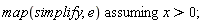 `assuming`([map(simplify, e)], [x > 0]);