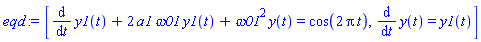 [diff(y1(t), t)+2*a1*omega01*y1(t)+omega01^2*y(t) = cos(2*Pi*t), diff(y(t), t) = y1(t)]