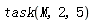 task(M, 2, 5)