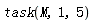 task(M, 1, 5)