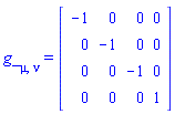 g_[mu, nu] = (Matrix(4, 4, {(1, 1) = -1, (1, 2) = 0, (1, 3) = 0, (1, 4) = 0, (2, 1) = 0, (2, 2) = -1, (2, 3) = 0, (2, 4) = 0, (3, 1) = 0, (3, 2) = 0, (3, 3) = -1, (3, 4) = 0, (4, 1) = 0, (4, 2) = 0, (4, 3) = 0, (4, 4) = 1}))