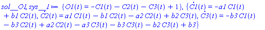 {O1(t) = -C1(t)-C2(t)-C3(t)+1}, {diff(C1(t), t) = -a1*C1(t)+b1*C2(t), diff(C2(t), t) = a1*C1(t)-b1*C2(t)-a2*C2(t)+b2*C3(t), diff(C3(t), t) = -b3*C1(t)-b3*C2(t)+a2*C2(t)-a3*C3(t)-b3*C3(t)-b2*C3(t)+b3}