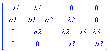 Matrix(4, 4, {(1, 1) = -a1, (1, 2) = b1, (1, 3) = 0, (1, 4) = 0, (2, 1) = a1, (2, 2) = -b1-a2, (2, 3) = b2, (2, 4) = 0, (3, 1) = 0, (3, 2) = a2, (3, 3) = -b2-a3, (3, 4) = b3, (4, 1) = 0, (4, 2) = 0, (4, 3) = a3, (4, 4) = -b3})