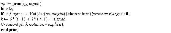 ap := proc (i, j, sigma) local k; if [i, j, sigma]::(Not(list(nonnegint))) then return 'procname(args)' end if; k := 6*i-8+2*j+sigma; Creation(psi, k, notation = explicit) end proc;