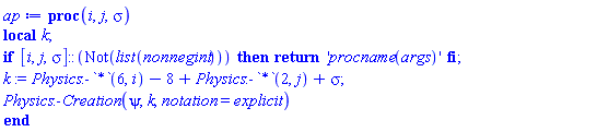 proc (i, j, sigma) local k; if [i, j, sigma]::(Not(list(nonnegint))) then return 'procname(args)' end if; k := Physics:-`*`(6, i)-8+Physics:-`*`(2, j)+sigma; Physics:-Creation(psi, k, notation = explicit) end proc